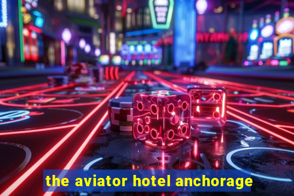 the aviator hotel anchorage